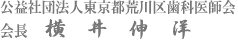 公益社団法人東京都荒川区歯科医師会 会長 横井 伸洋